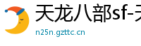 天龙八部sf-天龙八部私服网站-每日新开天龙八部发布网